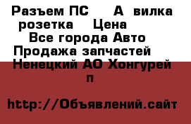 Разъем ПС-300 А3 вилка розетка  › Цена ­ 390 - Все города Авто » Продажа запчастей   . Ненецкий АО,Хонгурей п.